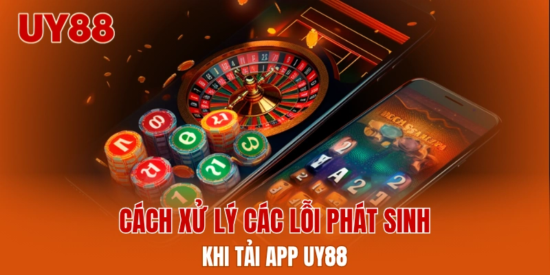 Cách xử lý các lỗi phát sinh khi tải app UY88