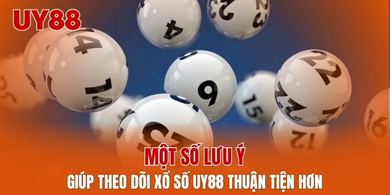 Một số lưu ý giúp theo dõi xổ số UY88 thuận tiện hơn